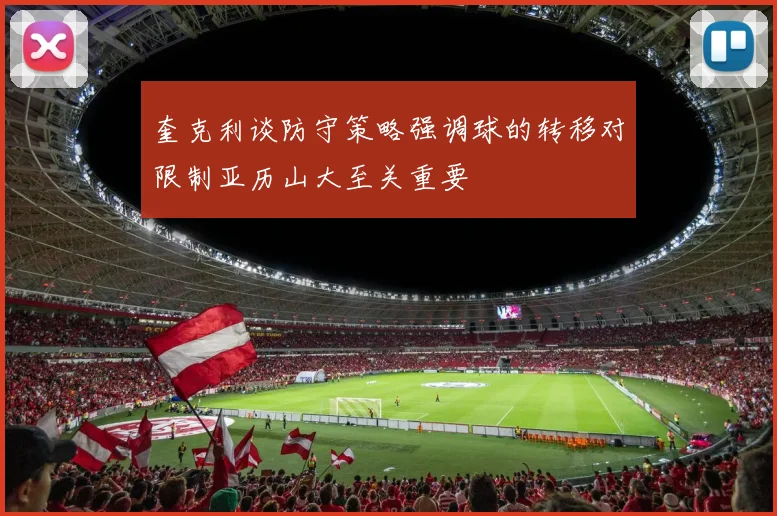 奎克利谈防守策略强调球的转移对限制亚历山大至关重要